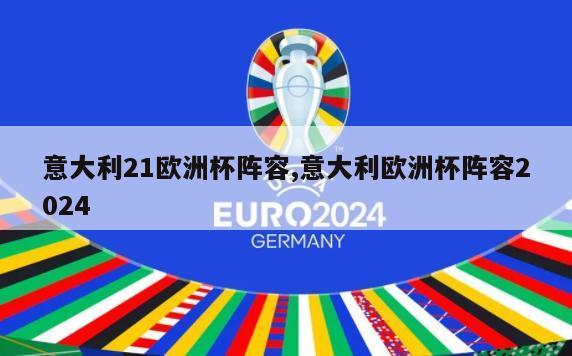 意大利21欧洲杯阵容,意大利欧洲杯阵容2024